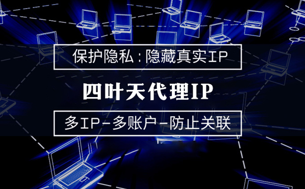 【克孜勒苏代理IP】代理服务器的类型有哪些？四叶天代理IP怎么样